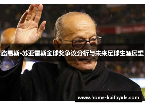 路易斯·苏亚雷斯金球奖争议分析与未来足球生涯展望