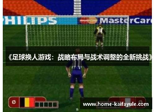 《足球换人游戏：战略布局与战术调整的全新挑战》