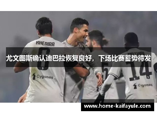 尤文图斯确认迪巴拉恢复良好，下场比赛蓄势待发