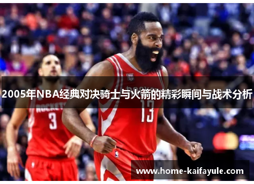 2005年NBA经典对决骑士与火箭的精彩瞬间与战术分析