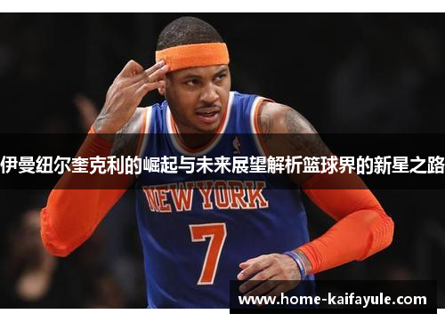 伊曼纽尔奎克利的崛起与未来展望解析篮球界的新星之路