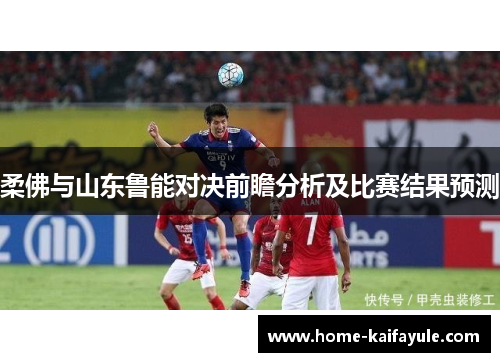 柔佛与山东鲁能对决前瞻分析及比赛结果预测